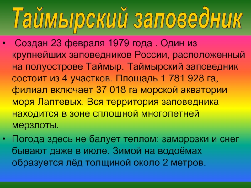 Создан 23 февраля 1979 года . Один из крупнейших заповедников России, расположенный на полуострове Таймыр. Таймырский