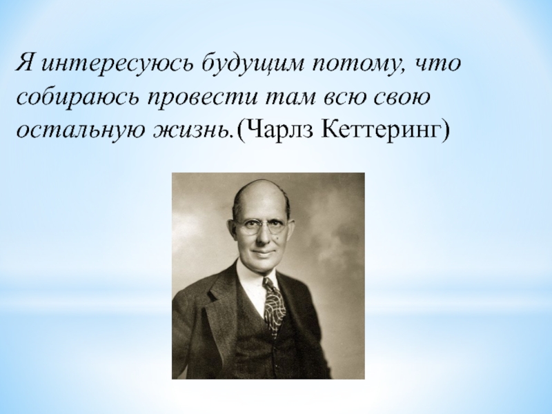 Проведи там. Чарльз Кеттеринг. Я интересуюсь будущим потому что. Чарльз Кеттеринг цитаты. Чарльз Кеттеринг я интересуюсь своим будущим.