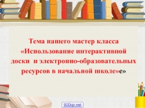 Использование интерактивной доски и электронно - образовательных ресурсов в начальной школе