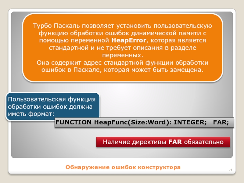 Обнаружение ошибок конструктораТурбо Паскаль позволяет установить пользовательскую функцию обработки ошибок динамической памяти с помощью переменной HeapError, которая