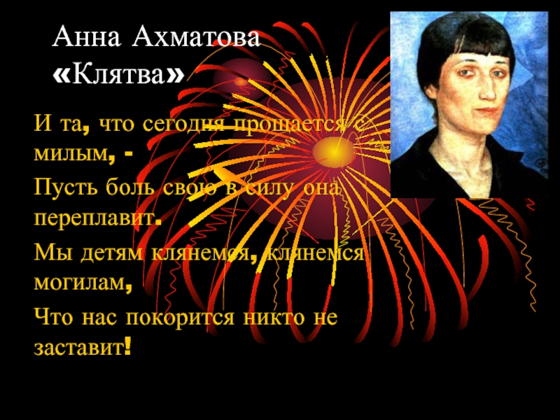Анна Ахматова «Клятва»И та, что сегодня прощается с милым, -Пусть боль свою в силу она переплавит.Мы детям