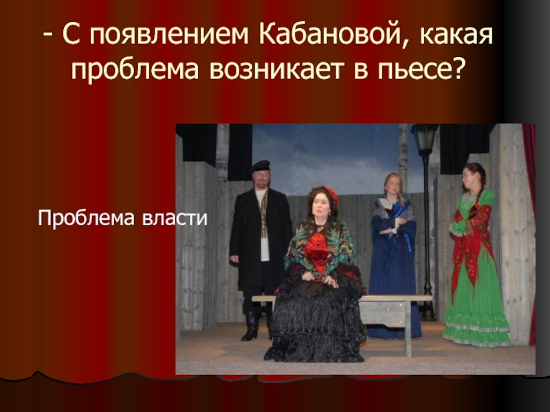 - С появлением Кабановой, какая проблема возникает в пьесе? Проблема власти