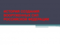 ИСТОРИЯ СОЗДАНИЯ ВООРУЖЕННЫХ СИЛ РОССИЙСКОЙ ФЕДЕРАЦИИ