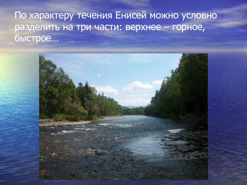 По характеру течения Енисей можно условно разделить на три части: верхнее – горное, быстрое…