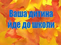 Ваша дитина
йде до школи