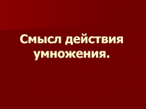 Смысл действия умножения.