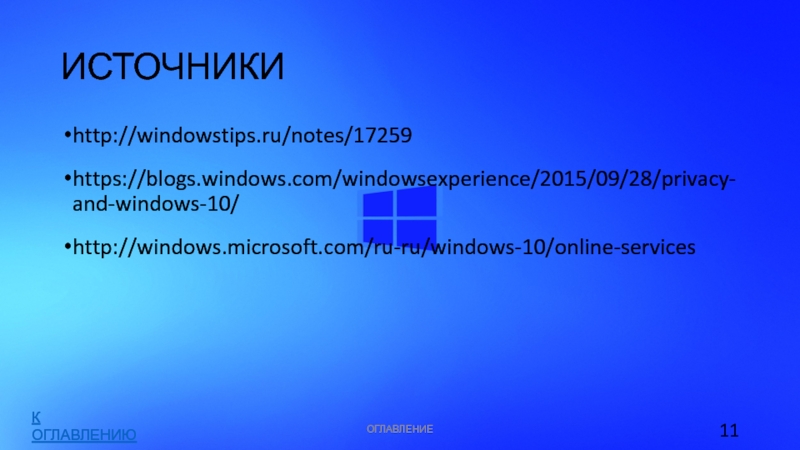 ИСТОЧНИКИhttp://windowstips.ru/notes/17259https://blogs.windows.com/windowsexperience/2015/09/28/privacy-and-windows-10/http://windows.microsoft.com/ru-ru/windows-10/online-servicesОГЛАВЛЕНИЕК ОГЛАВЛЕНИЮ