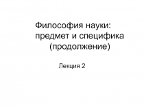 Философия науки: предмет и специфика ( продолжение)