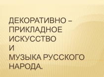 Декоративно - прикладное искусство и музыка русского народа