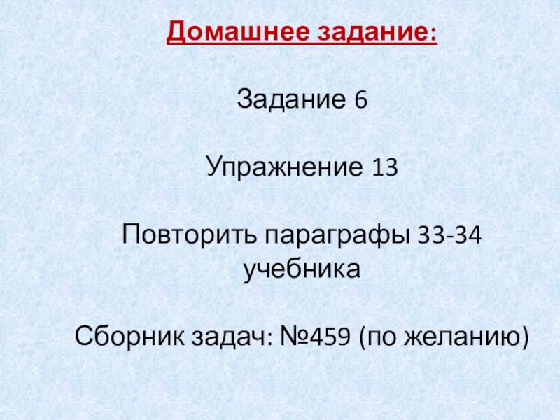 Домашнее задание:Задание 6Упражнение 13Повторить параграфы 33-34 учебникаСборник задач: №459 (по желанию)