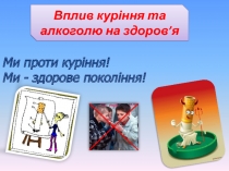 Ми проти куріння! Ми - здорове покоління!
Вплив куріння та алкоголю на здоров ’