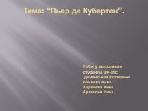 Тема: “ Пьер де Кубертен ”. Работу выполнили студенты ФК-19: Дементьева