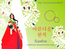 아름다운 한복
Ханбок –
корейская традиционная одежда
http ://vk.com/koreanatthelib