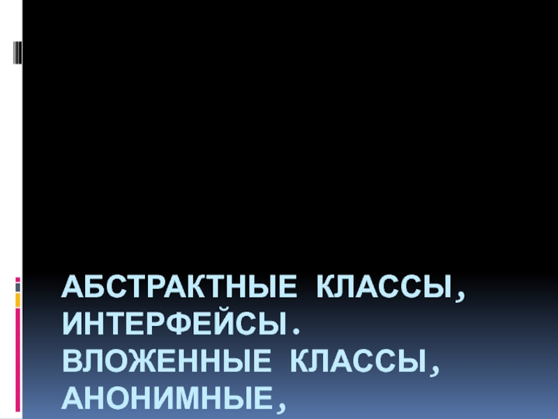 Абстрактные классы, интерфейсы. Вложенные классы, анонимные, локальные.
