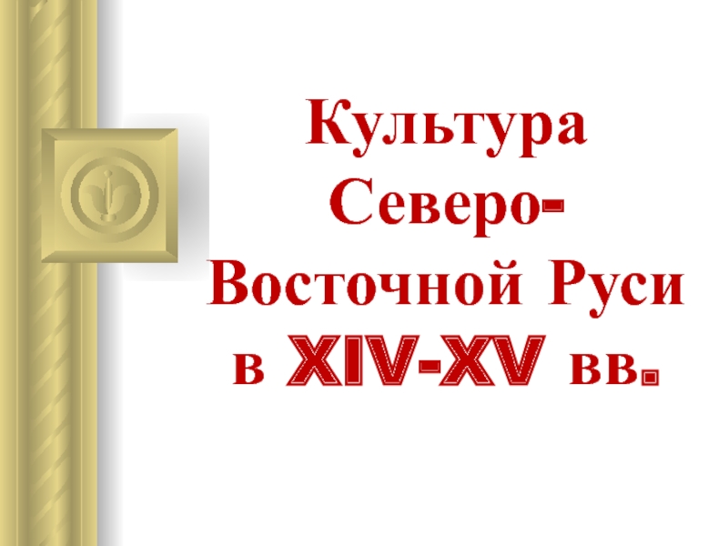 Презентация Культура Северо-Восточной Руси в XIV-XV вв