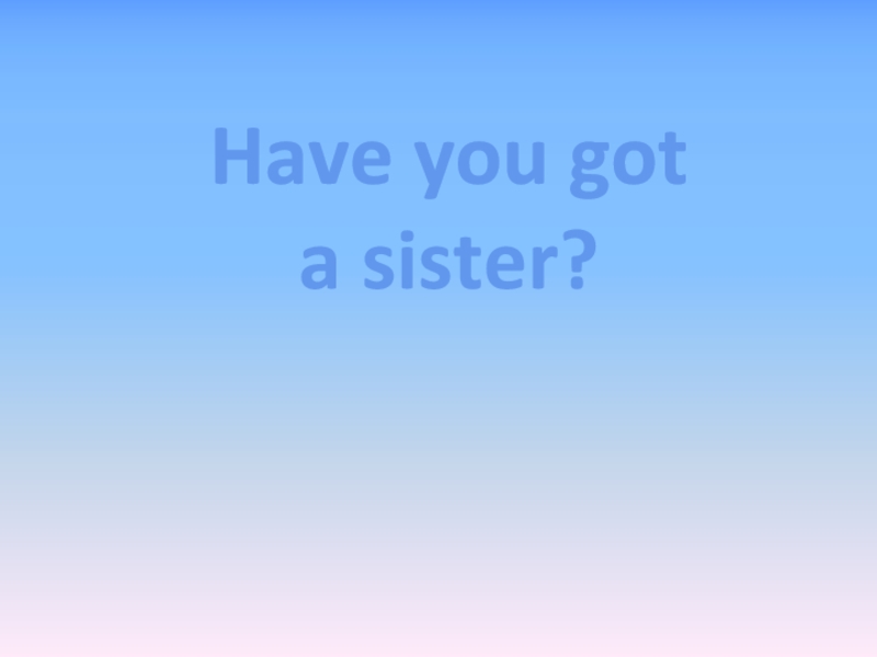 Have you got a sister? 5 класс