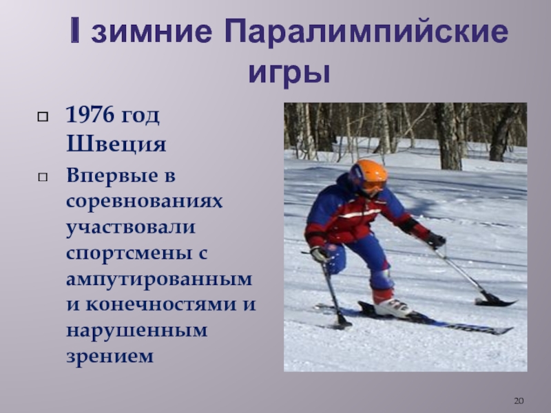 I зимние Паралимпийские игры1976 год ШвецияВпервые в соревнованиях участвовали спортсмены с ампутированными конечностями и нарушенным зрением