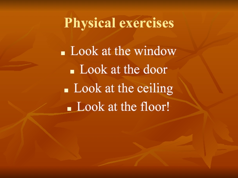 Physical exercisesLook at the windowLook at the doorLook at the ceilingLook at the floor!