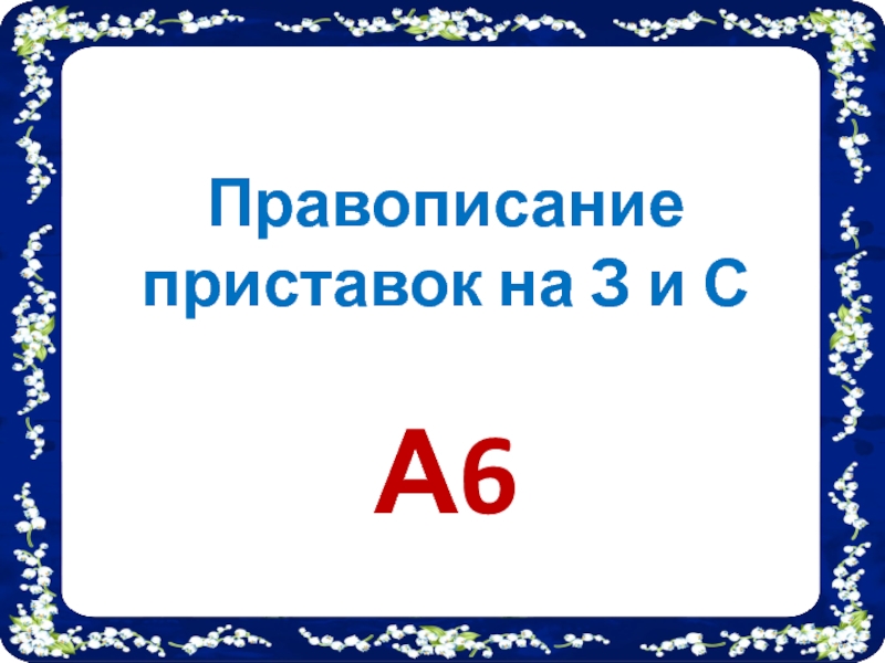 Правописание приставок на З и С
А6