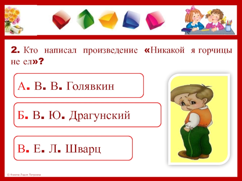 2. Кто написал произведение «Никакой я горчицы не ел»? А. В. В. ГолявкинБ. В. Ю. ДрагунскийВ. Е.