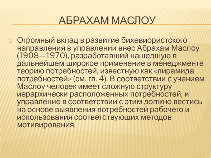 АБРАХАМ МАСЛОУ Огромный вклад в развитие бихевиористского направления в управлении внес Абрахам Маслоу (1908—1970), разработавший нашедшую в