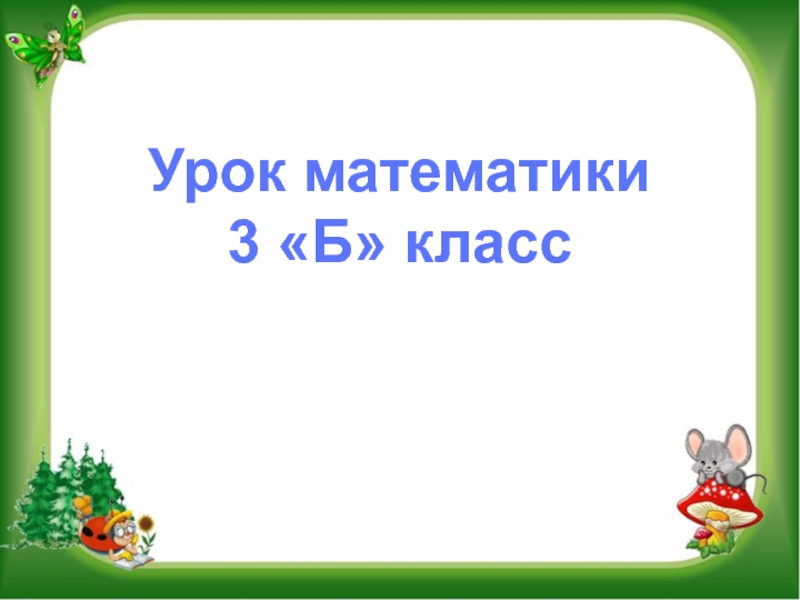 Презентация Урок математики
3 Б класс