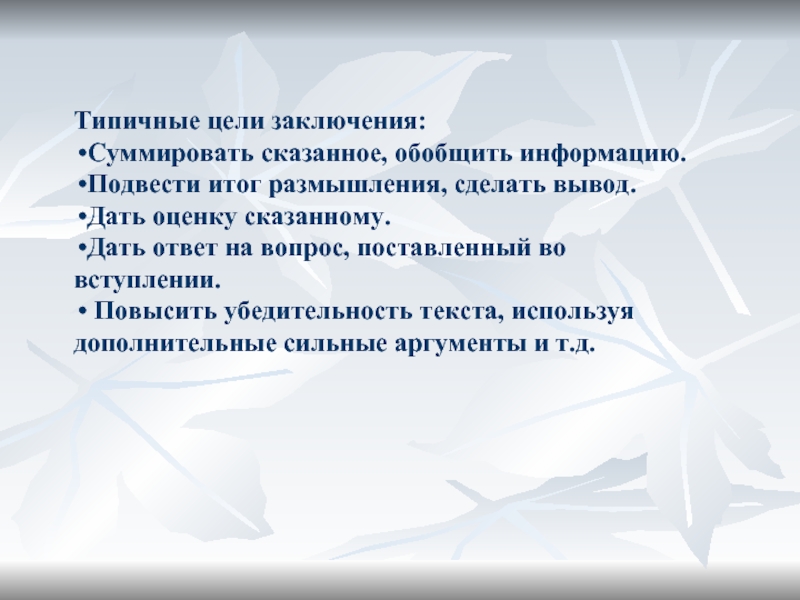 Типичные цели заключения:Суммировать сказанное, обобщить информацию.Подвести итог размышления, сделать вывод.Дать оценку сказанному.Дать ответ на вопрос, поставленный во