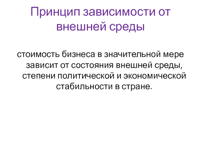 Принцип зависимости от внешней средыстоимость бизнеса в значительной мере зависит от состояния внешней среды, степени политической и