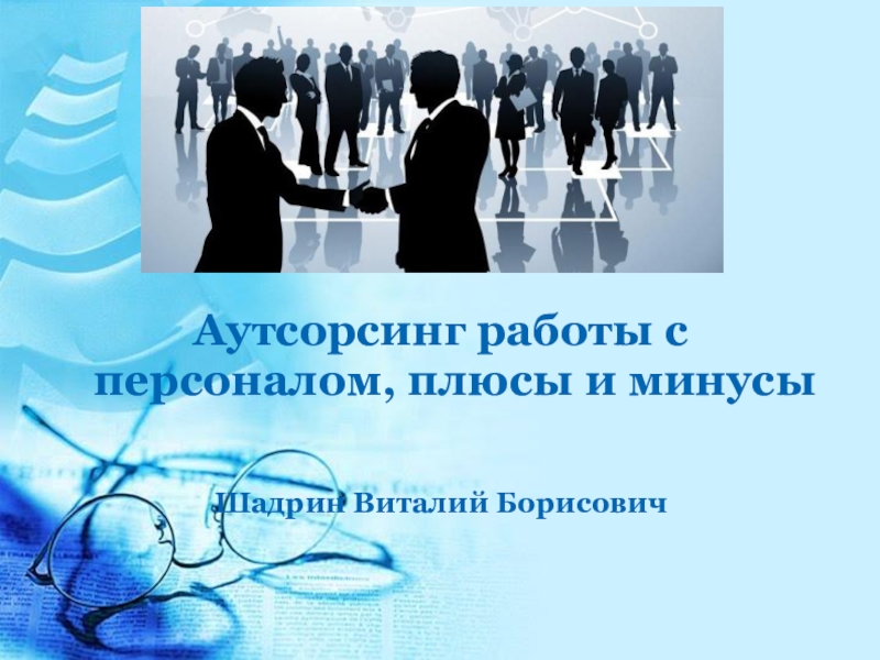 Презентация Аутсорсинг работы с персоналом, плюсы и минусы
Шадрин Виталий Борисович