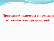 Природные полимеры и продукты их химических превращений