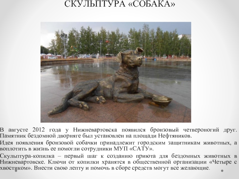 СКУЛЬПТУРА «СОБАКА»В августе 2012 года у Нижневартовска появился бронзовый четвероногий друг. Памятник бездомной дворняге был установлен на