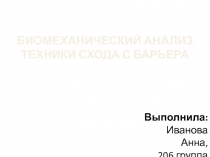 БИОМЕХАНИЧЕСКИЙ АНАЛИЗ ТЕХНИКИ СХОДА С БАРЬЕРА
Выполнила:
Иванова Анна,
206