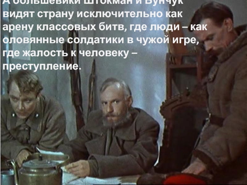 А большевики Штокман и Бунчук видят страну исключительно как арену классовых битв, где люди – как оловянные
