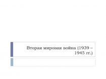 Вторая мировая война (1939 – 1945 гг.)