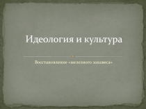 Идеология и культура. Восстановление железного занавеса