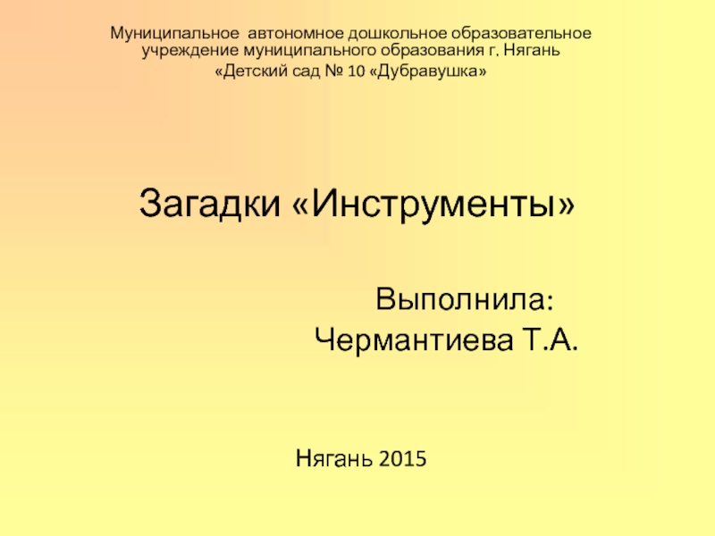 Презентация Загадки Инструменты Выполнила: Чермантиева Т.А. Нягань 2015