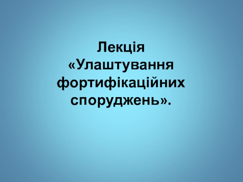 Лекція Улаштування фортифікаційних споруджень