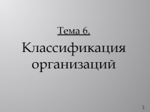 Тема 6.
Классификация организаций
1
