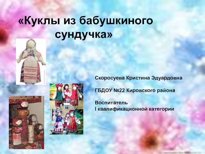 Куклы из бабушкиного
сундучка
Скоросуева Кристина Эдуардовна
ГБДОУ №22