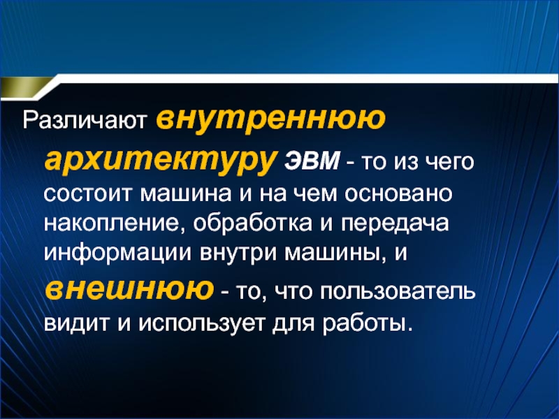 Различают внутреннюю архитектуру ЭВМ - то из чего состоит машина и на чем основано накопление, обработка и