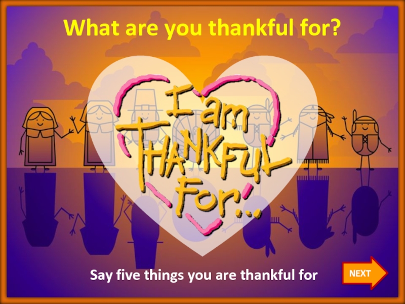 Say five. Things you are thankful for. Say 5 things.