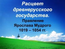 Расцвет древнерусского государства. Правление Ярослава Мудрого 1019 – 1054 гг.