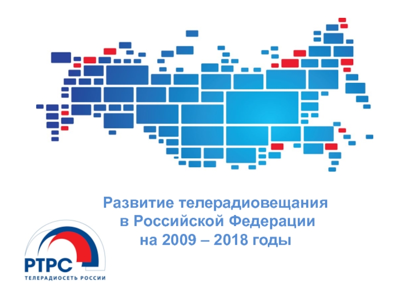 Презентация Развитие телерадиовещания
в Российской Федерации
на 2009 – 201 8 годы