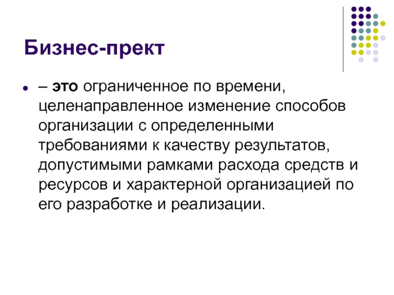 Бизнес-прект– это ограниченное по времени, целенаправленное изменение способов организации с определенными требованиями к качеству результатов, допустимыми рамками расхода средств