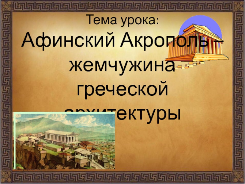Тема урока: Афинский Акрополь –жемчужина греческой архитектуры