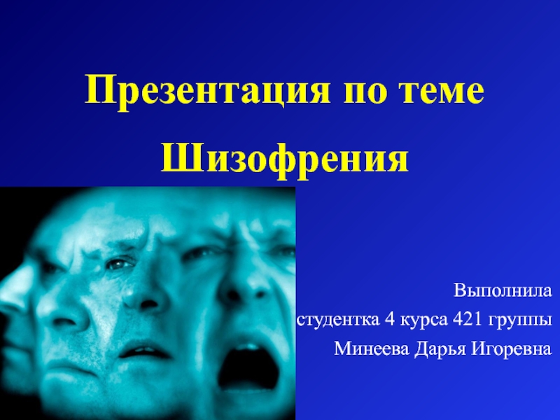 Презентация по теме
Шизофрения
Выполнила
студентка 4 курса 421 группы
Минеева