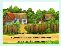 Ознакомление детей
с домашними животными
и их детёнышами