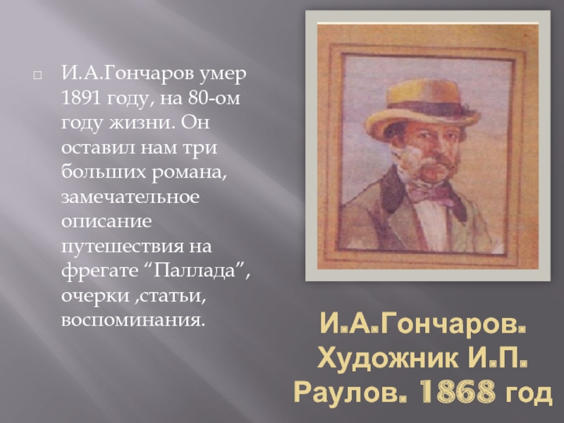 И.А.Гончаров. Художник И.П.Раулов. 1868 годИ.А.Гончаров умер 1891 году, на 80-ом году жизни. Он оставил нам три больших