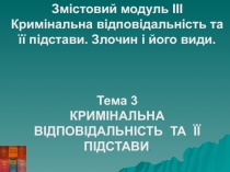 Змістовий модуль ІII
Кримінальна відповідальність та її підстави. Злочин і його