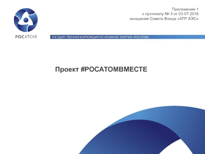 Проект #РОСАТОМВМЕСТЕ
Приложение 1
к протоколу № 3 от 03.07.2018
заседания